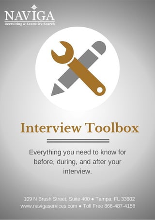 Interview Toolbox
Everything you need to know for
before, during, and after your
interview.
109 N Brush Street, Suite 400 ● Tampa, FL 33602
www.navigaservices.com ● Toll Free 866-487-4156
 