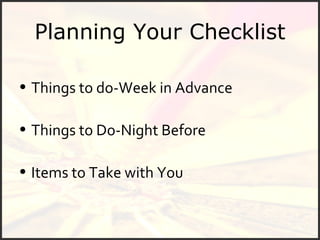 Planning Your Checklist Things to do-Week in Advance  Things to Do-Night Before Items to Take with You 