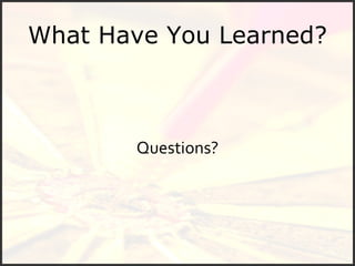 What Have You Learned? Questions? 