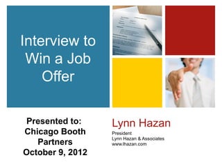 Interview to
 Win a Job
    Offer

 Presented to:    Lynn Hazan
Chicago Booth     President
                  Lynn Hazan & Associates
   Partners       www.lhazan.com

October 9, 2012
 