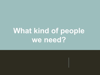 What kind of people
we need?
 