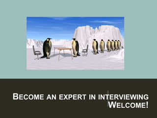 BECOME AN EXPERT IN INTERVIEWING
WELCOME!
 