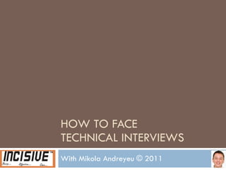 HOW TO FACE  TECHNICAL INTERVIEWS With Mikola Andreyeu © 2011 