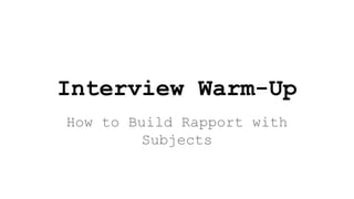 Interview Warm-Up
How to Build Rapport with
Subjects
 