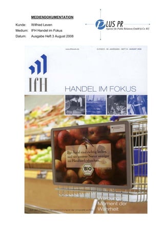MEDIENDOKUMENTATION

Kunde:   Wilfried Leven
Medium: IFH Handel im Fokus
Datum:   Ausgabe Heft 3 August 2008
 