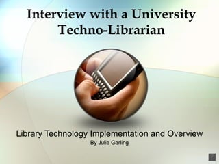 Interview with a University Techno-Librarian Library Technology Implementation and Overview By Julie Garling 