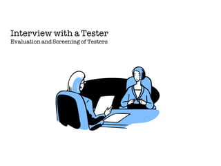 Interview with a Tester
Evaluation and Screening of Testers
 