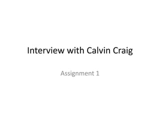 Interview with Calvin Craig

        Assignment 1
 