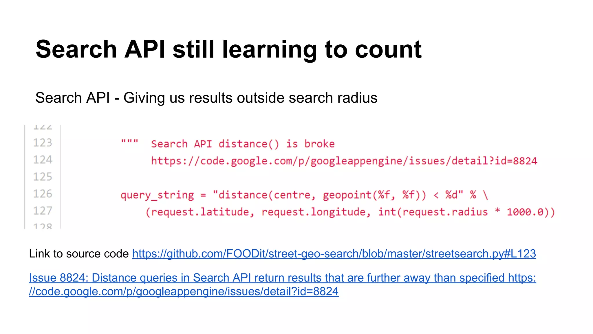 Search API still learning to count
Search API - Giving us results outside search radius
Link to source code https://github.com/FOODit/street-geo-search/blob/master/streetsearch.py#L123
Issue 8824: Distance queries in Search API return results that are further away than specified https:
//code.google.com/p/googleappengine/issues/detail?id=8824
 