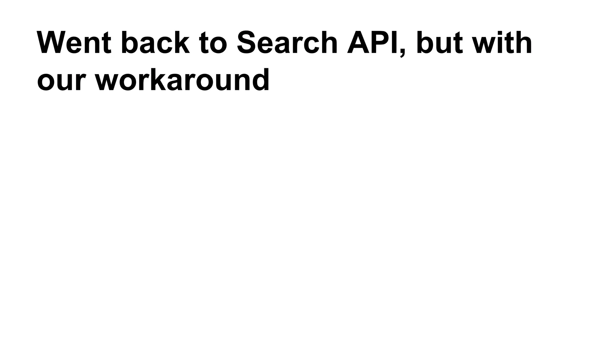 Went back to Search API, but with
our workaround
 