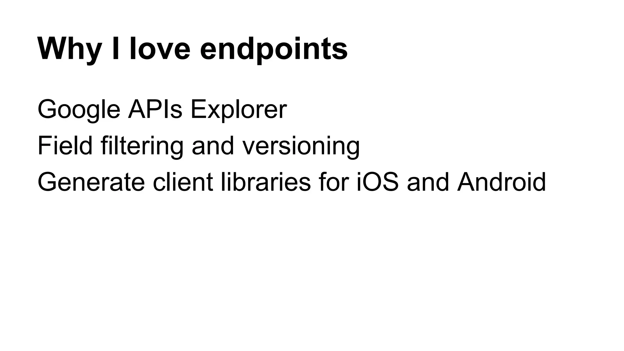Why I love endpoints
Google APIs Explorer
Field filtering and versioning
Generate client libraries for iOS and Android
 