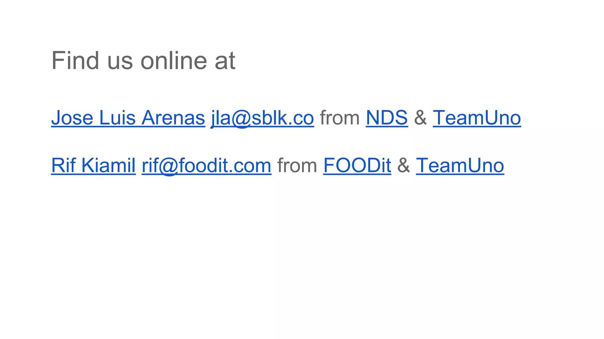 Find us online at
Jose Luis Arenas jla@sblk.co from NDS & TeamUno
Rif Kiamil rif@foodit.com from FOODit & TeamUno
 