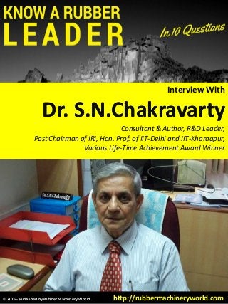 ©2015 - Published by Rubber Machinery World. http://rubbermachineryworld.com
Interview With
Dr.Dr. S.N.ChakravartyS.N.Chakravarty
Consultant & Author, R&D Leader,
Past Chairman of IRI, Hon. Prof. of IIT-Delhi and IIT-Kharagpur,
Various Life-Time Achievement Award Winner
 