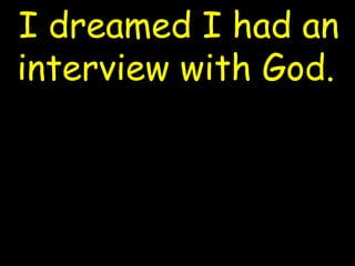 I dreamed I had an
interview with God.
 