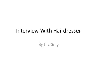 Interview With Hairdresser

        By Lily Gray
 