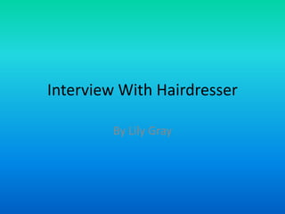 Interview With Hairdresser

        By Lily Gray
 