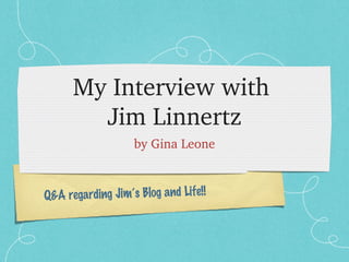 My Interview with 
        Jim Linnertz
                   by Gina Leone



Q&A regarding Jim’s Blog and Life!!
 