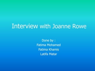 Interview with Joanne Rowe  Done by : Fatima Mohamed  Fatima Khamis LatifaMatar 