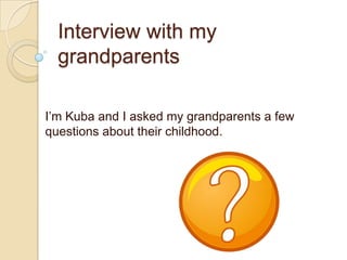Interview with my
  grandparents

I’m Kuba and I asked my grandparents a few
questions about their childhood.
 