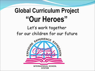 Let’s work together  for our children for our future   Global Curriculum Project  “ Our Heroes”  
