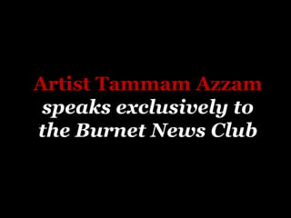 Artist Tammam Azzam
speaks exclusively to
the Burnet News Club
 