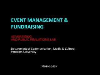 EVENT MANAGEMENT &
FUNDRAISING
ADVERTISING
AND PUBLIC REALATIONS LAB

Department of Communication, Media & Culture,
Panteion University



                     ATHENS 2013
 