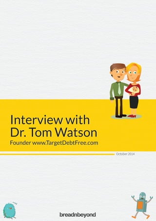 Interview with
Dr. Tom Watson
Interview with
Dr. Tom Watson
Founder www.TargetDebtFree.comFounder www.TargetDebtFree.com
October 2014
 