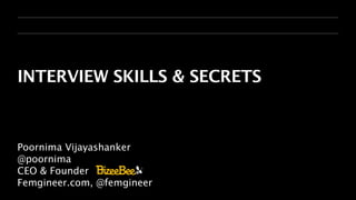 INTERVIEW SKILLS & SECRETS



Poornima Vijayashanker
@poornima
CEO & Founder
Femgineer.com, @femgineer
 