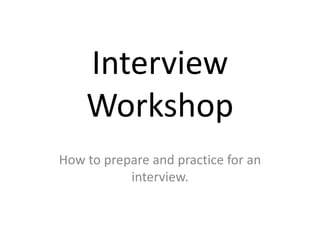 Interview
Workshop
How to prepare and practice for an
interview.
 