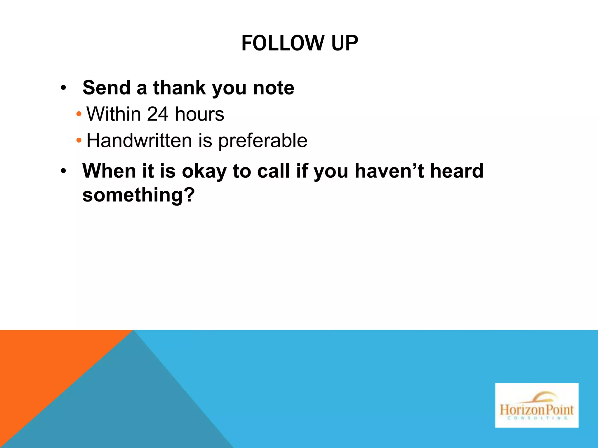FOLLOW UP
• Send a thank you note
• Within 24 hours
• Handwritten is preferable
• When it is okay to call if you haven’t heard
something?

 