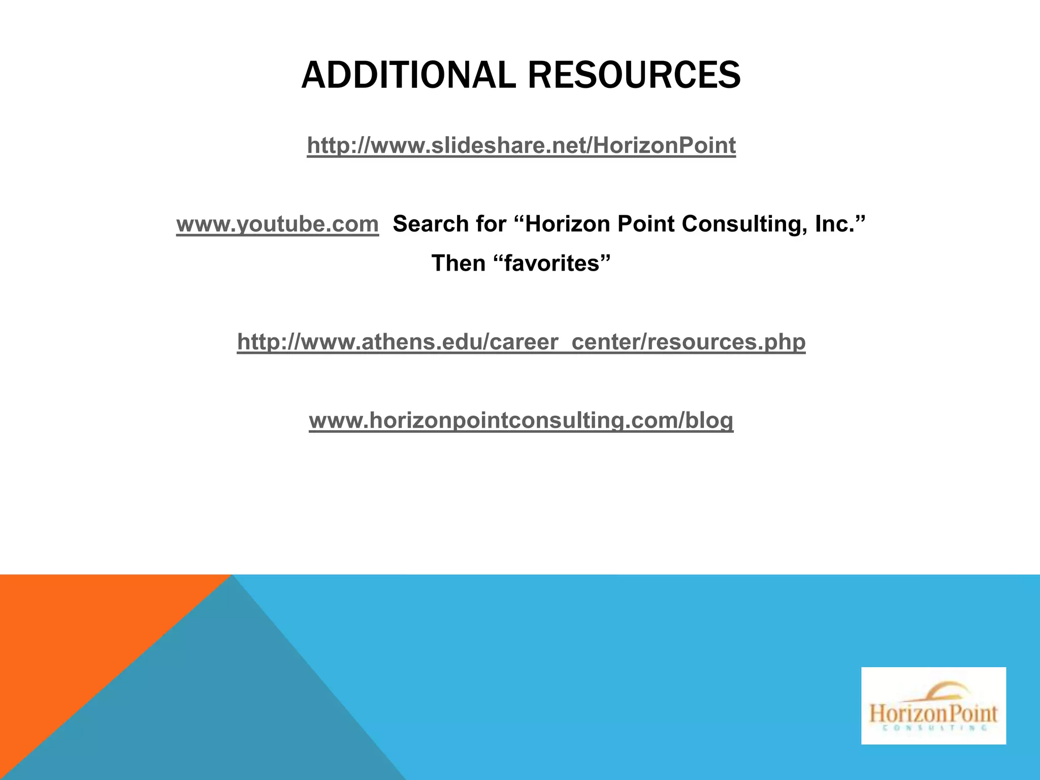 ADDITIONAL RESOURCES
http://www.slideshare.net/HorizonPoint
www.youtube.com Search for “Horizon Point Consulting, Inc.”
Then “favorites”
http://www.athens.edu/career_center/resources.php
www.horizonpointconsulting.com/blog

 