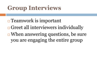 Group Interviews

 Teamwork is important
 Greet all interviewers individually

 When answering questions, be sure

  you are engaging the entire group
 