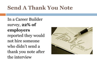 Send A Thank You Note

In a Career Builder
survey, 22% of
employers
reported they would
not hire someone
who didn’t send a
thank you note after
the interview
 