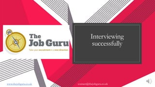 Interviewing
successfully
www.thejobguru.co.uk contact@thejobguru.co.uk
 