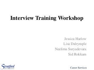 Interview Training Workshop

Jessica Harlow
Lisa Dalrymple
Neelima Suryadevara
Sid Rokkam

Career Services

 
