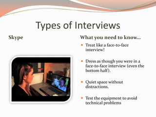 Types of Interviews
Skype What you need to know…
 Treat like a face-to-face
interview!
 Dress as though you were in a
fa...