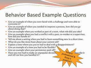Behavior Based Example Questions
 Give an example of when you were faced with a challenge and were able to
overcome it?
...