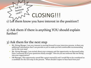 CLOSING!!!
1) Let them know you have interest in the position!!
2) Ask them if there is anything YOU should explain
furthe...
