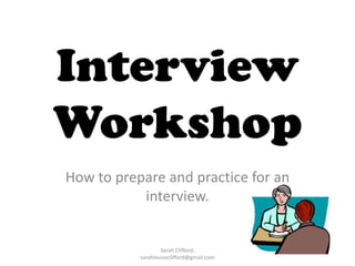 Interview
Workshop
How to prepare and practice for an
interview.

Sarah Clifford,
sarahlouiseclifford@gmail.com

 
