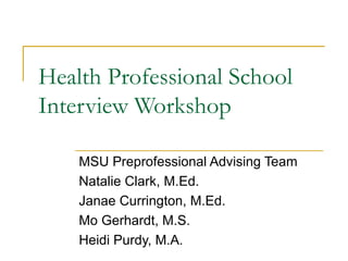 Health Professional School
Interview Workshop
MSU Preprofessional Advising Team
Janae Currington, M.Ed.
Mo Gerhardt, M.S.
Claire Gonyo, M.S.
Heidi Purdy, M.A.
 