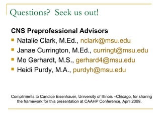 Interview Tips for the Future
 Budgeting, start saving now
 Clothes, travel expenses
 Schedule enough travel time
 Be aware you might be missing classes to attend
interviews, communicate with professors
 Take advantage of orientation programs at
schools
 