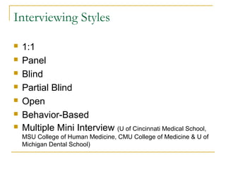 Interviewing Styles
 1:1
 Panel
 Multiple Mini Interview (MSU College of Human Medicine,
MSU College of Osteopathic Medicine, CMU College of Medicine & U of
Michigan Dental School)
 Behavior-Based
 Blind
 Partial Blind
 Open
 
