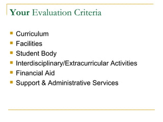 Your Evaluation Criteria
 Curriculum
 Facilities
 Student Body
 Interdisciplinary/Extracurricular Activities
 Financial Aid
 Support & Administrative Services
 