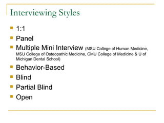 Interviewing Styles
 1:1
 Panel
 Multiple Mini Interview (MSU College of Human Medicine,
MSU College of Osteopathic Medicine, CMU College of Medicine & U of
Michigan Dental School)
 Behavior-Based
 Blind
 Partial Blind
 Open
 