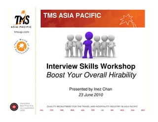 TMS ASIA PACIFIC




Interview Skills Workshop
Boost Your Overall Hirability
       Presented by Inez Chan
           23 June 2010
 