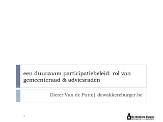 een duurzaam participatiebeleid: rol van
gemeenteraad & adviesraden

         Dieter Van de Putte| dewakkereburger.be



1
 