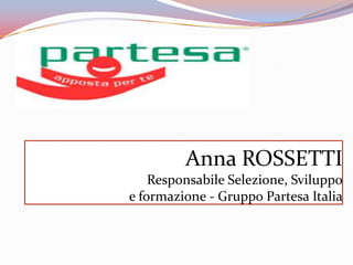 Anna ROSSETTI
    Responsabile Selezione, Sviluppo
e formazione - Gruppo Partesa Italia
 