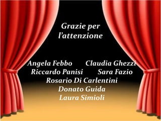 Grazie per
        l’attenzione


Angela Febbo     Claudia Ghezzi
 Riccardo Panisi    Sara Fazio
     Rosario Di Carlentini
         Donato Guida
         Laura Simioli
 