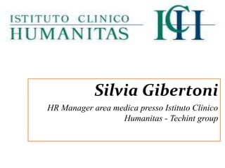 Silvia Gibertoni
HR Manager area medica presso Istituto Clinico
                  Humanitas - Techint group
 