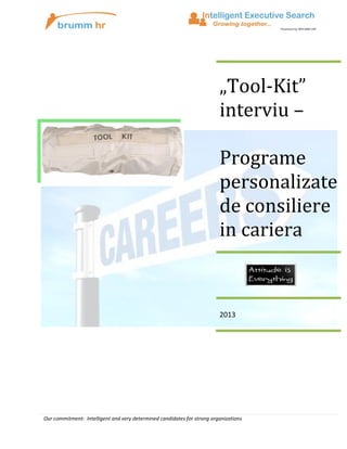 „Tool-Kit”
interviu –
Programe
personalizate
de consiliere
in cariera

2013

Our commitment: Intelligent and very determined candidates for strong organizations

 